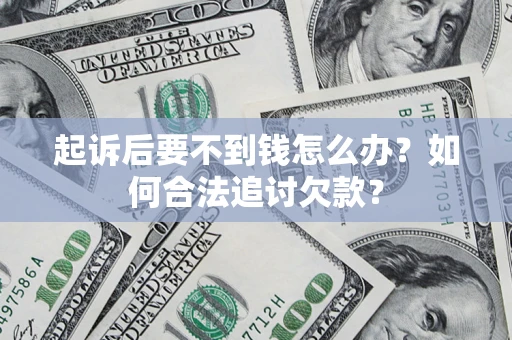 济南起诉后要不到钱怎么办？如何合法追讨欠款？