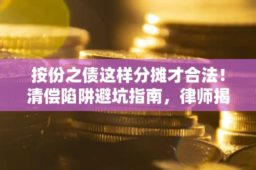 济南按份之债这样分摊才合法！清偿陷阱避坑指南，律师揭秘关键条款