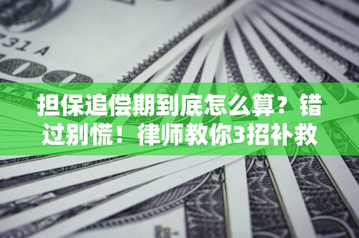 济南担保追偿期到底怎么算？错过别慌！律师教你3招补救