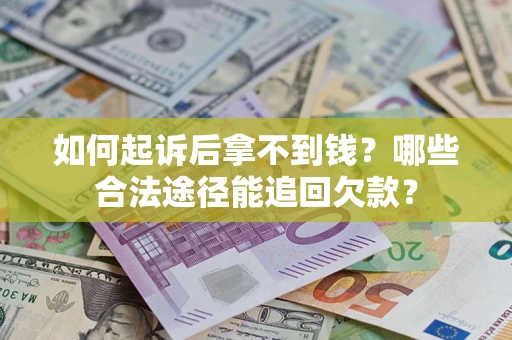 济南如何起诉后拿不到钱？哪些合法途径能追回欠款？