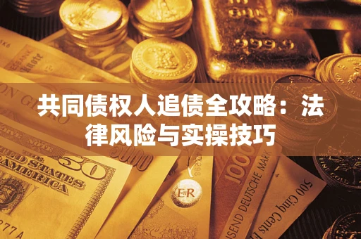 济南共同债权人追债全攻略：法律风险与实操技巧
