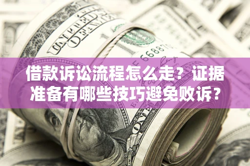 济南借款诉讼流程怎么走？证据准备有哪些技巧避免败诉？