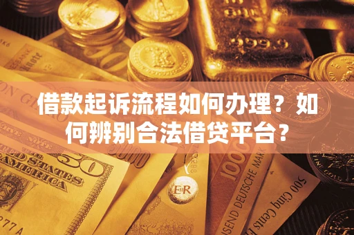 济南借款起诉流程如何办理？如何辨别合法借贷平台？