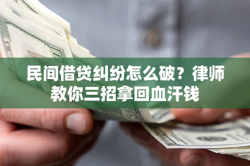 济南民间借贷纠纷怎么破？律师教你三招拿回血汗钱