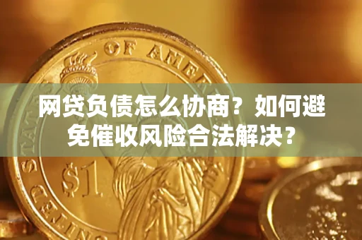济南网贷负债怎么协商？如何避免催收风险合法解决？
