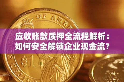 济南应收账款质押全流程解析：如何安全解锁企业现金流？