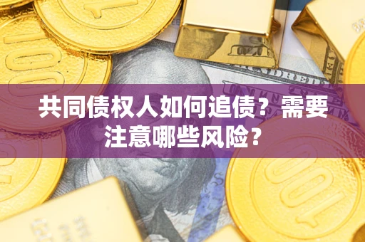 济南共同债权人如何追债？需要注意哪些风险？