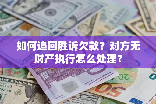 济南如何追回胜诉欠款？对方无财产执行怎么处理？