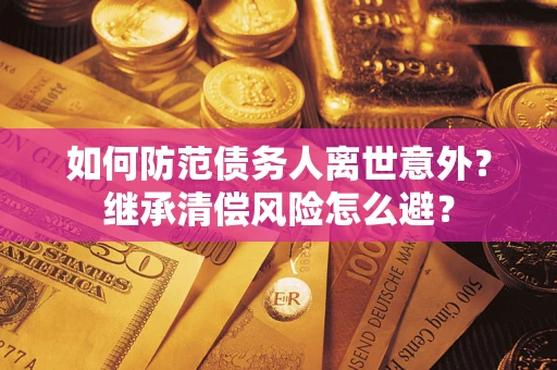 济南如何防范债务人离世意外？继承清偿风险怎么避？