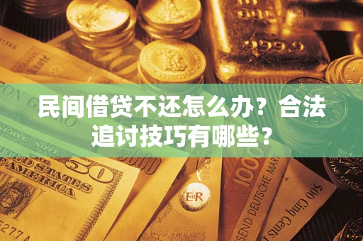 济南民间借贷不还怎么办？合法追讨技巧有哪些？
