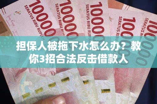 济南担保人被拖下水怎么办？教你3招合法反击借款人