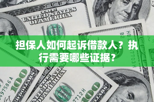 济南担保人如何起诉借款人？执行需要哪些证据？