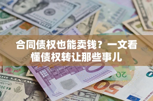 济南合同债权也能卖钱？一文看懂债权转让那些事儿