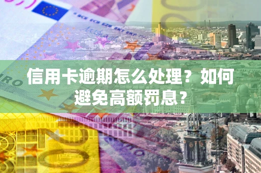 济南信用卡逾期怎么处理？如何避免高额罚息？
