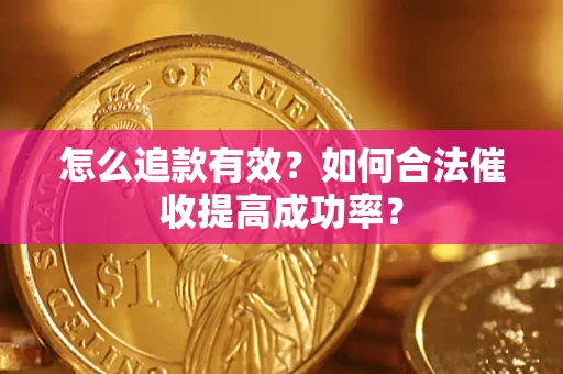 济南怎么追款有效？如何合法催收提高成功率？