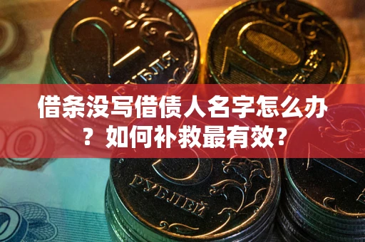济南借条没写借债人名字怎么办？如何补救最有效？