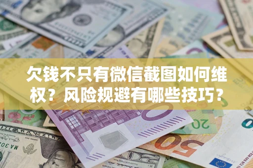 济南欠钱不只有微信截图如何维权？风险规避有哪些技巧？