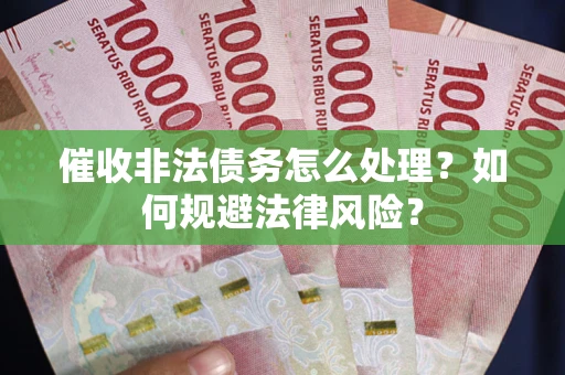 济南催收非法债务怎么处理？如何规避法律风险？