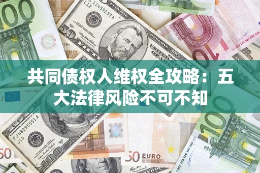 济南共同债权人维权全攻略：五大法律风险不可不知