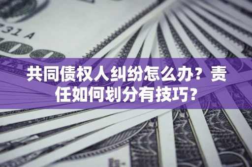 济南共同债权人纠纷怎么办？责任如何划分有技巧？