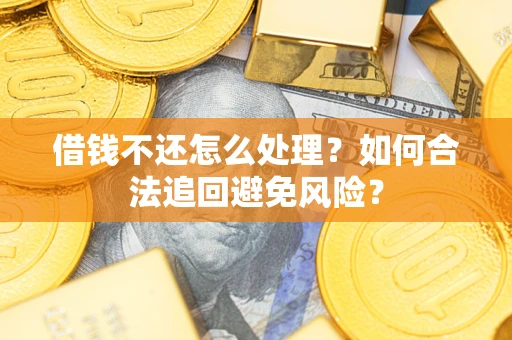 济南借钱不还怎么处理？如何合法追回避免风险？
