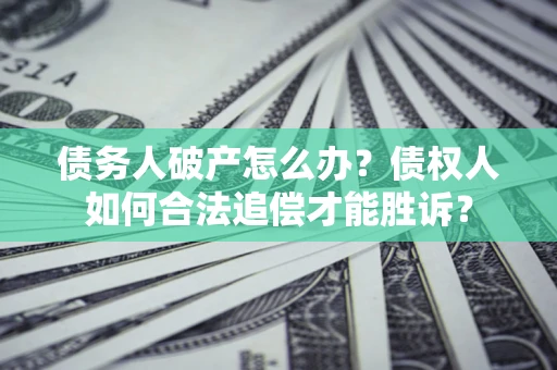 济南债务人破产怎么办？债权人如何合法追偿才能胜诉？