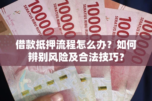 济南借款抵押流程怎么办？如何辨别风险及合法技巧？