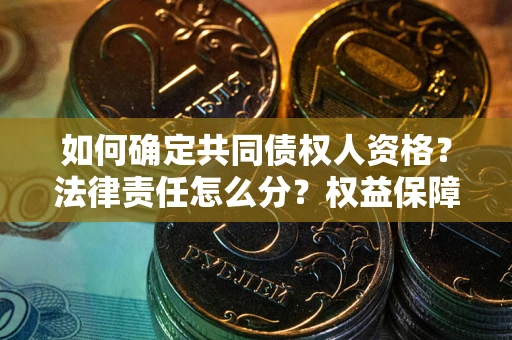 济南如何确定共同债权人资格？法律责任怎么分？权益保障技巧揭秘！