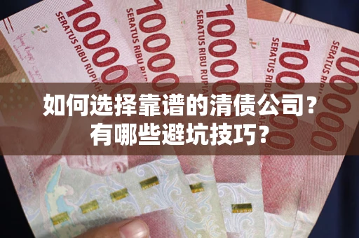 济南如何选择靠谱的清债公司？有哪些避坑技巧？