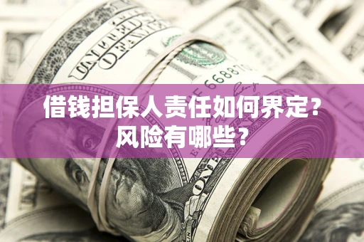 济南借钱担保人责任如何界定?风险有哪些? 济南借钱担保人责任如何界定?风险有哪些?