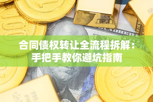 济南合同债权转让全流程拆解：手把手教你避坑指南
