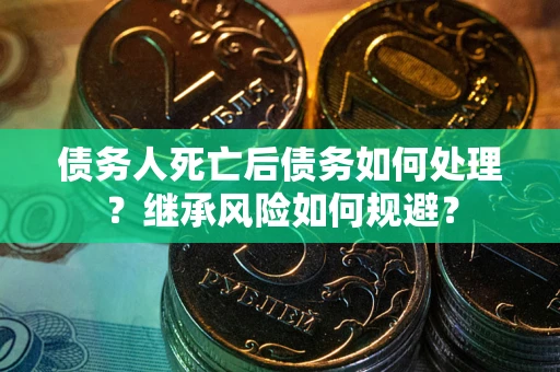 济南债务人死亡后债务如何处理？继承风险如何规避？