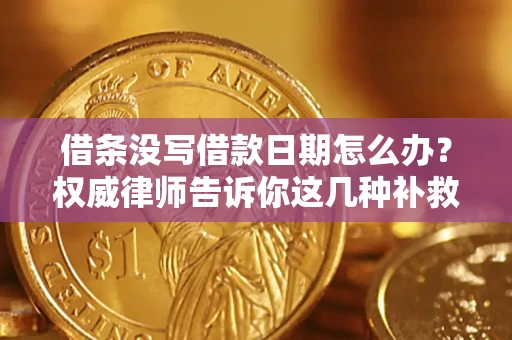 济南借条没写借款日期怎么办？权威律师告诉你这几种补救方法！