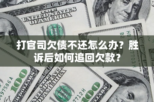 济南打官司欠债不还怎么办？胜诉后如何追回欠款？