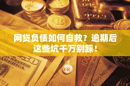 济南网贷负债如何自救？逾期后这些坑千万别踩！