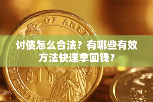 济南讨债怎么合法？有哪些有效方法快速拿回钱？