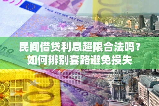 济南民间借贷利息超限合法吗？如何辨别套路避免损失