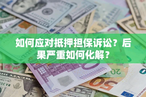 济南如何应对抵押担保诉讼？后果严重如何化解？