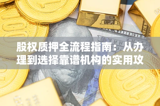 济南股权质押全流程指南：从办理到选择靠谱机构的实用攻略