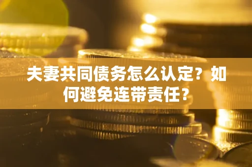 济南夫妻共同债务怎么认定？如何避免连带责任？