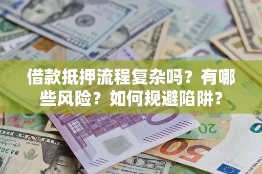 济南借款抵押流程复杂吗？有哪些风险？如何规避陷阱？