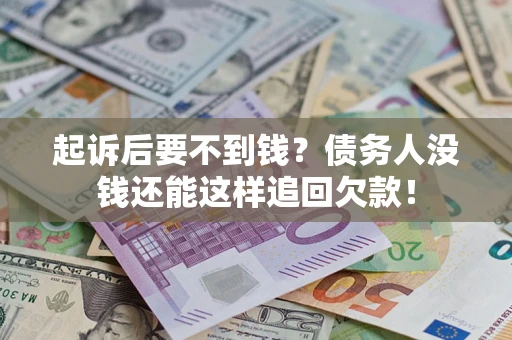 济南起诉后要不到钱？债务人没钱还能这样追回欠款！