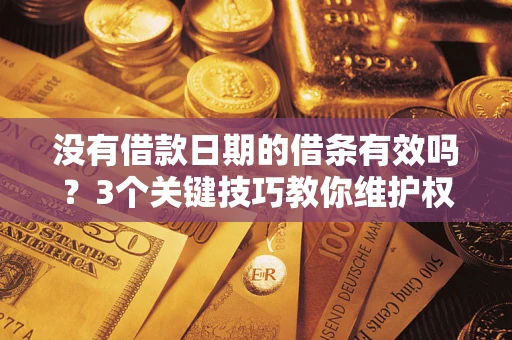 济南没有借款日期的借条有效吗？3个关键技巧教你维护权益