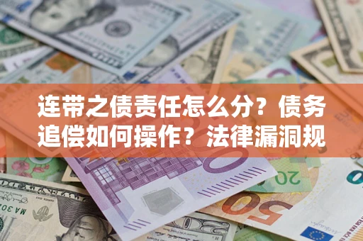 济南连带之债责任怎么分？债务追偿如何操作？法律漏洞规避指南