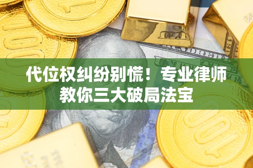 济南代位权纠纷别慌！专业律师教你三大破局法宝