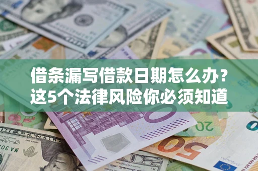 济南借条漏写借款日期怎么办？这5个法律风险你必须知道