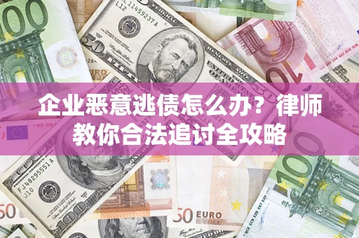 济南企业恶意逃债怎么办？律师教你合法追讨全攻略
