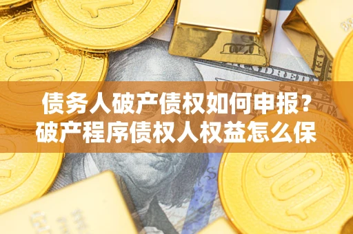 济南债务人破产债权如何申报？破产程序债权人权益怎么保障？