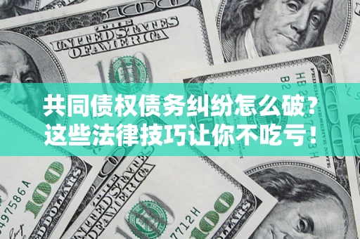 济南共同债权债务纠纷怎么破？这些法律技巧让你不吃亏！