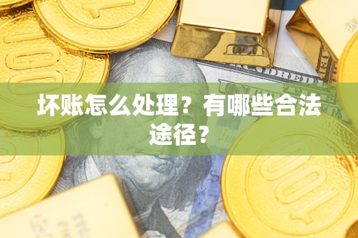 济南坏账怎么处理？有哪些合法途径？